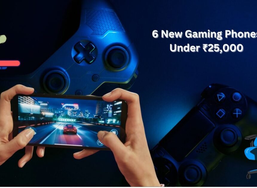 6 New Gaming Phones Under ₹25,000 